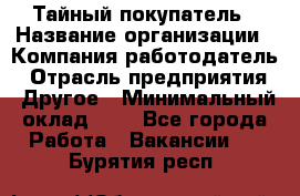 Тайный покупатель › Название организации ­ Компания-работодатель › Отрасль предприятия ­ Другое › Минимальный оклад ­ 1 - Все города Работа » Вакансии   . Бурятия респ.